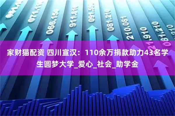 家财猫配资 四川宣汉:110余万捐款助力43名学生圆梦大学_爱心_社会_助学金