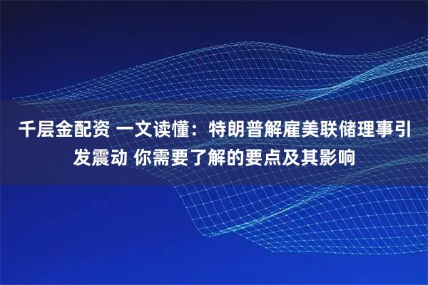千层金配资 一文读懂：特朗普解雇美联储理事引发震动 你需要了解的要点及其影响