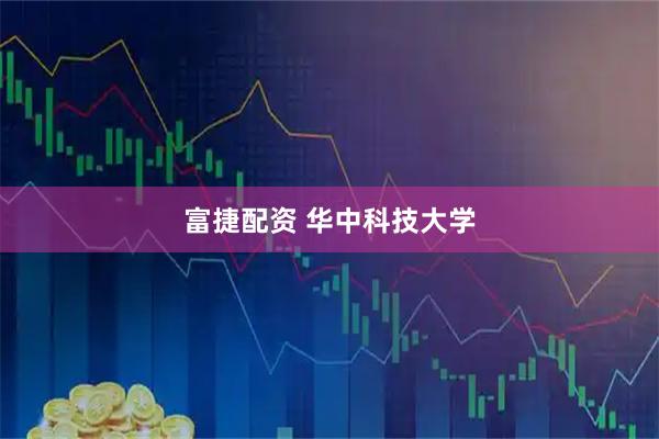 富捷配资 华中科技大学