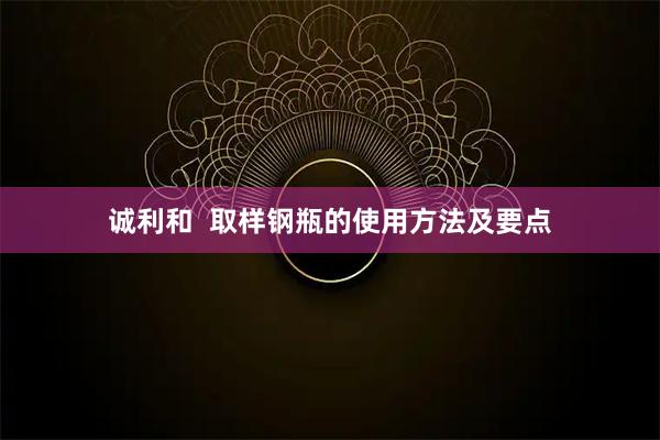 诚利和  取样钢瓶的使用方法及要点