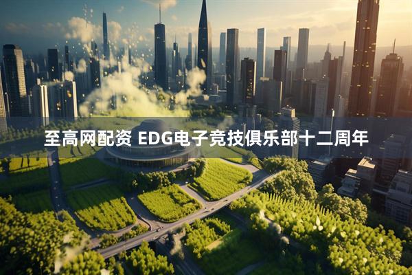 至高网配资 EDG电子竞技俱乐部十二周年