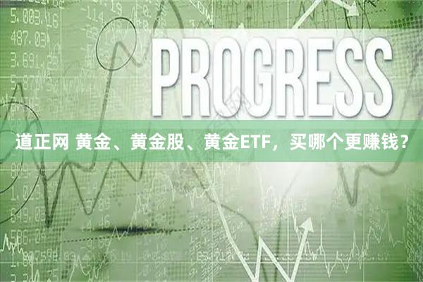 道正网 黄金、黄金股、黄金ETF,买哪个更赚钱?