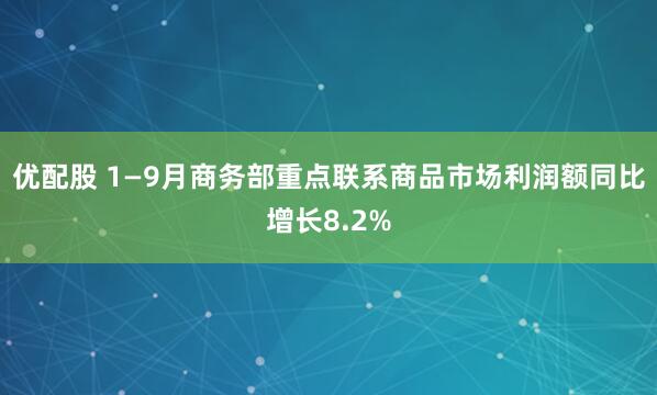 优配股 1—9月商务部重点联系商品市场利润额同比增长8.2%