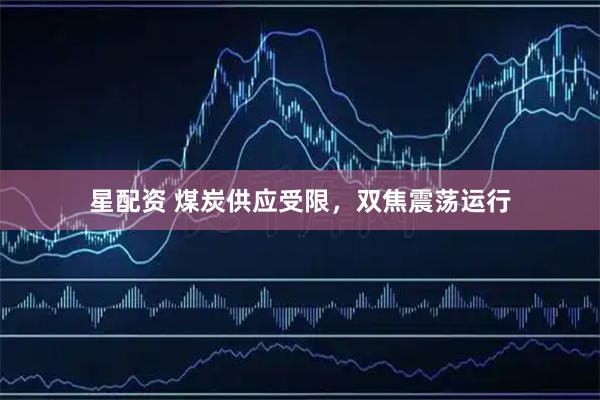 星配资 煤炭供应受限，双焦震荡运行