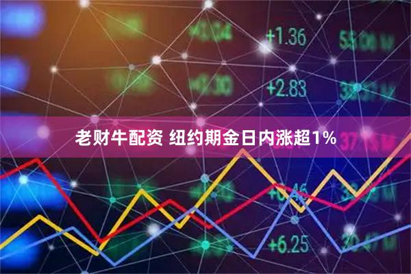 老财牛配资 纽约期金日内涨超1%