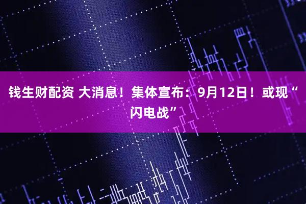 钱生财配资 大消息！集体宣布：9月12日！或现“闪电战”