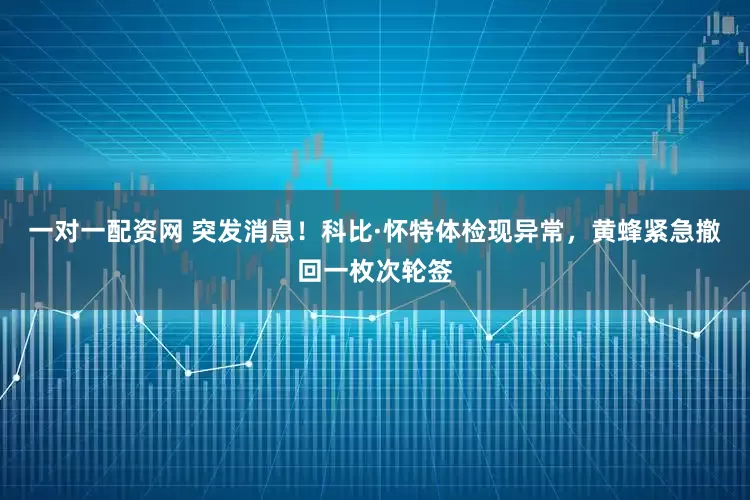 一对一配资网 突发消息！科比·怀特体检现异常，黄蜂紧急撤回一枚次轮签